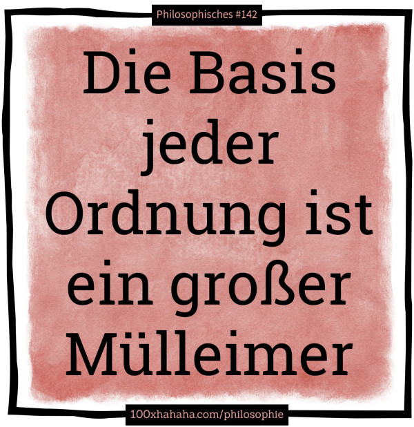 Die Basis jeder Ordnung ist ein grosser Muelleimer