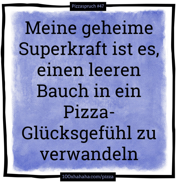 Meine geheime Superkraft ist es, einen leeren Bauch in ein Pizza-Gluecksgefuehl zu verwandeln