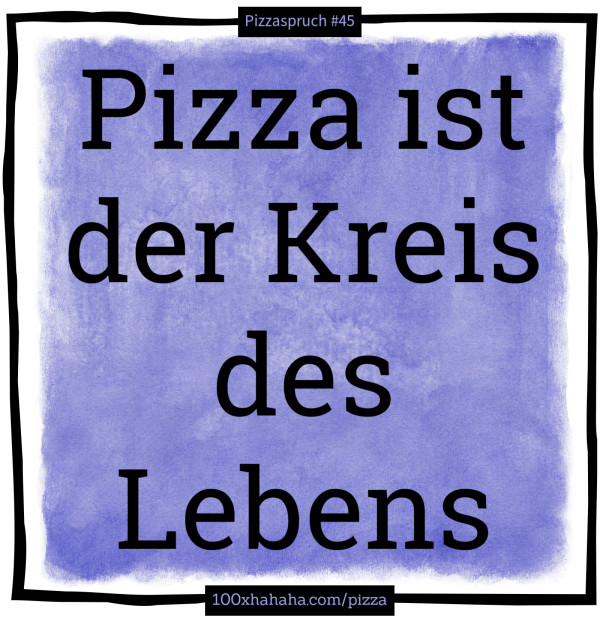 Pizza ist der Kreis des Lebens