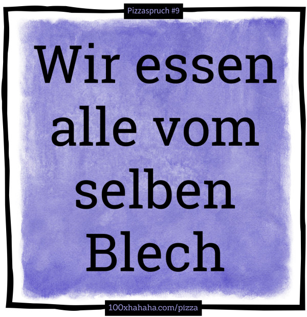 Wir essen alle vom selben Blech