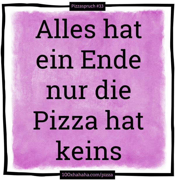 Alles hat ein Ende nur die Pizza hat keins