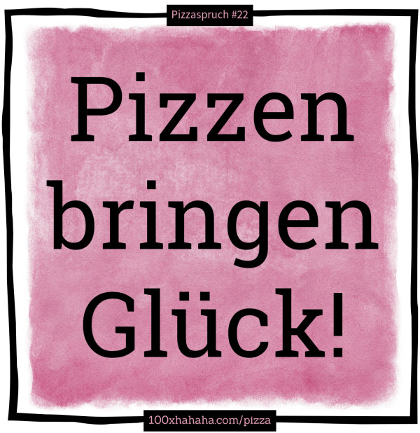 Pizzen bringen Glueck!