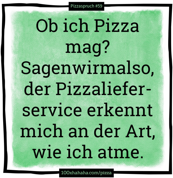 Ob ich Pizza mag? Sagenwirmalso, der Pizzalieferservice erkennt mich an der Art, wie ich atme.
