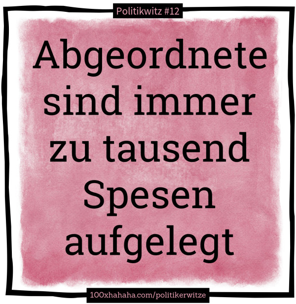 Abgeordnete sind immer zu tausend Spesen aufgelegt