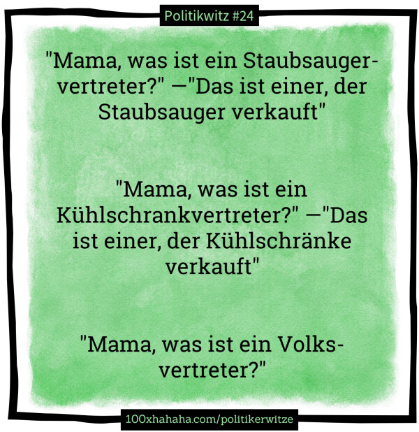 "Mama, was ist ein Staubsaugervertreter?" —"Das ist einer, der Staubsauger verkauft" / / / "Mama, was ist ein Kuehlschrankvertreter?" —"Das ist einer, der Kuehlschraenke verkauft" / / / "Mama, was ist ein Volksvertreter?"
