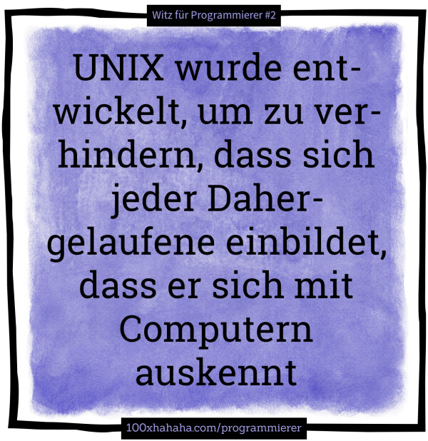 UNIX wurde entwickelt, um zu verhindern, dass sich jeder Dahergelaufene einbildet, dass er sich mit Computern auskennt