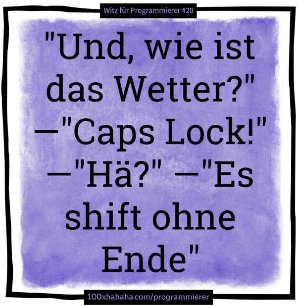 "Und, wie ist das Wetter?" —"Caps Lock!" —"Hae?" —"Es shift ohne Ende"