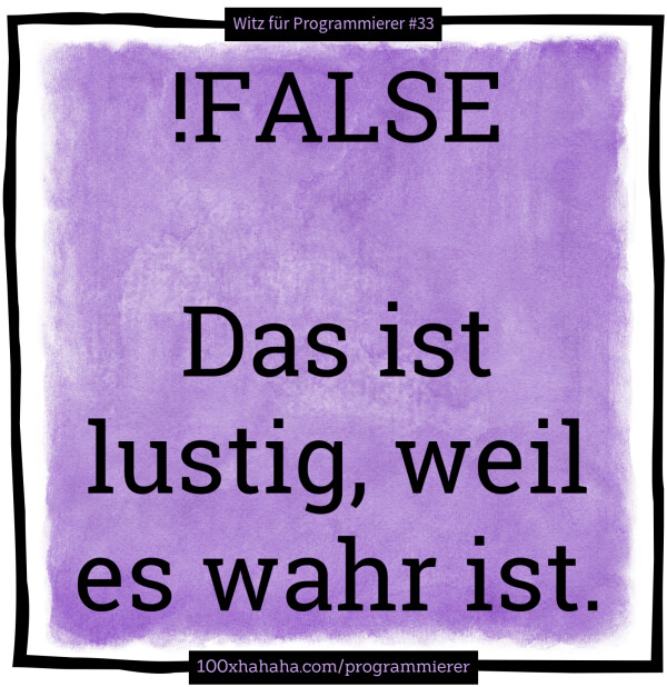 !FALSE / / Das ist lustig, weil es wahr ist.