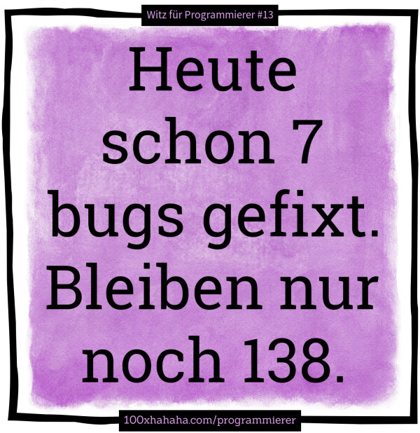 Heute schon 7 bugs gefixt. Bleiben nur noch 138.