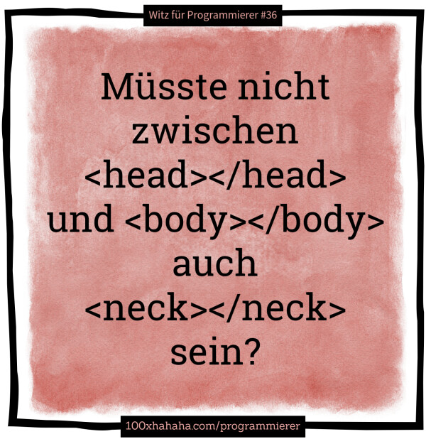 Muesste nicht zwischen <head></head> und <body></body> auch <neck></neck> sein?