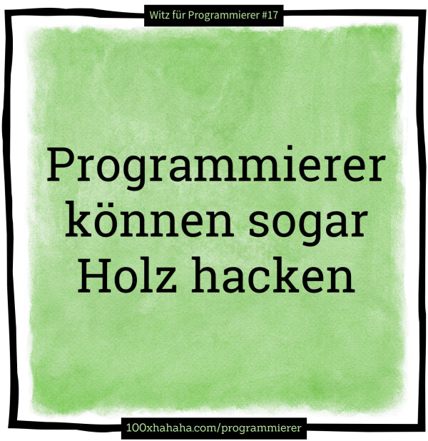 Programmierer koennen sogar Holz hacken