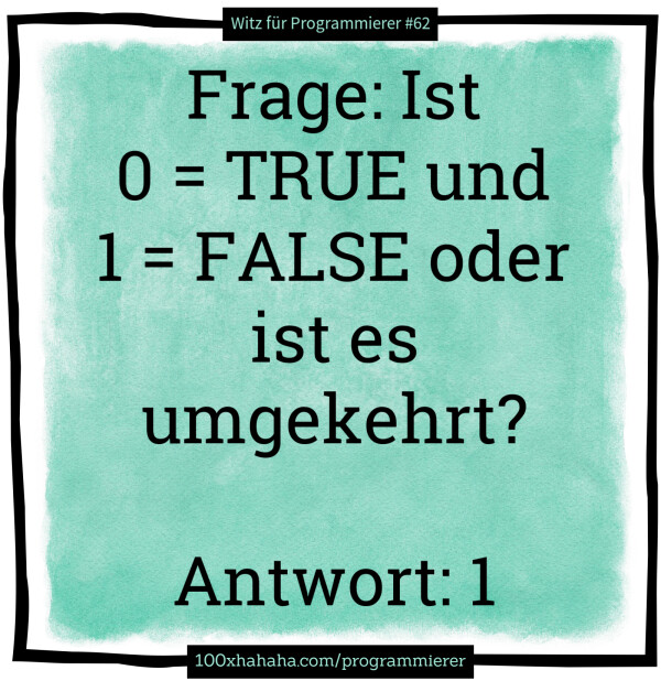Frage: Ist 0 = TRUE und 1 = FALSE oder ist es umgekehrt? / / Antwort: 1