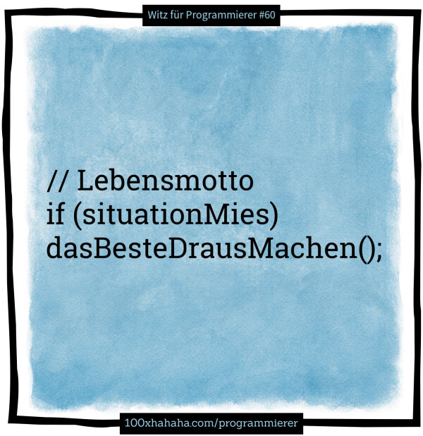 // Lebensmotto / if (situationMies) / dasBesteDrausMachen();