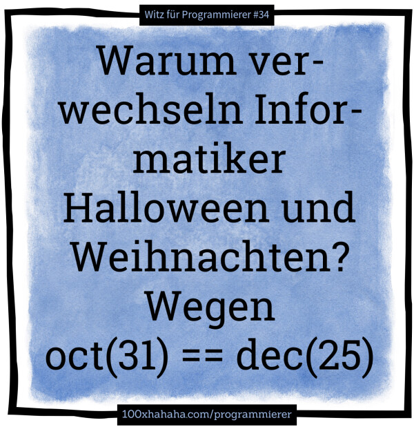 Warum verwechseln Informatiker Halloween und Weihnachten? Wegen oct(31) == dec(25)
