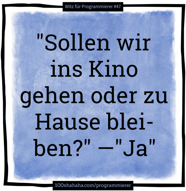 "Sollen wir ins Kino gehen oder zu Hause bleiben?" —"Ja"