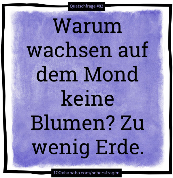 Warum wachsen auf dem Mond keine Blumen? Zu wenig Erde.