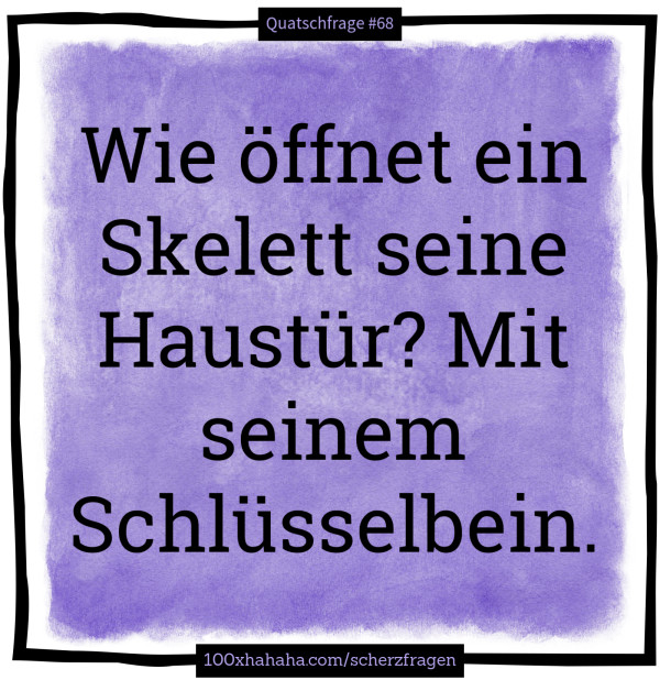 Wie oeffnet ein Skelett seine Haustuer? Mit seinem Schluesselbein.