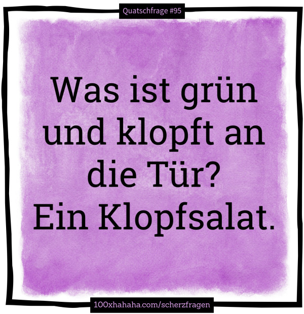 Was ist gruen und klopft an die Tuer? Ein Klopfsalat.