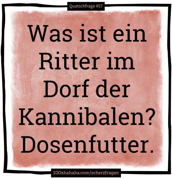 Was ist ein Ritter im Dorf der Kannibalen? Dosenfutter
