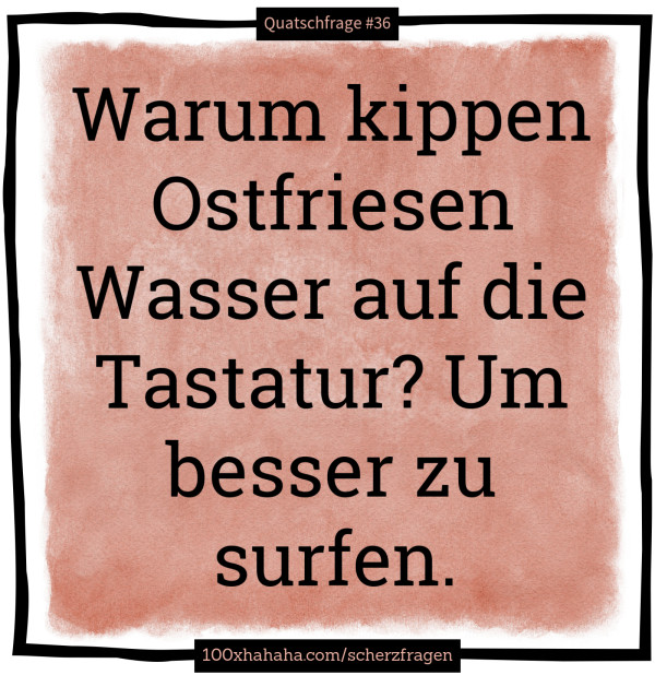Warum kippen Ostfriesen Wasser auf die Tastatur? Um besser zu surfen
