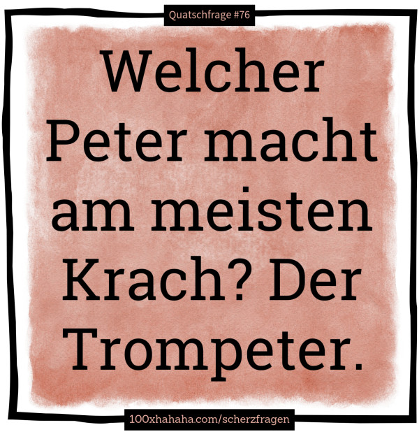 Welcher Peter macht am meisten Krach? Der Trompeter.