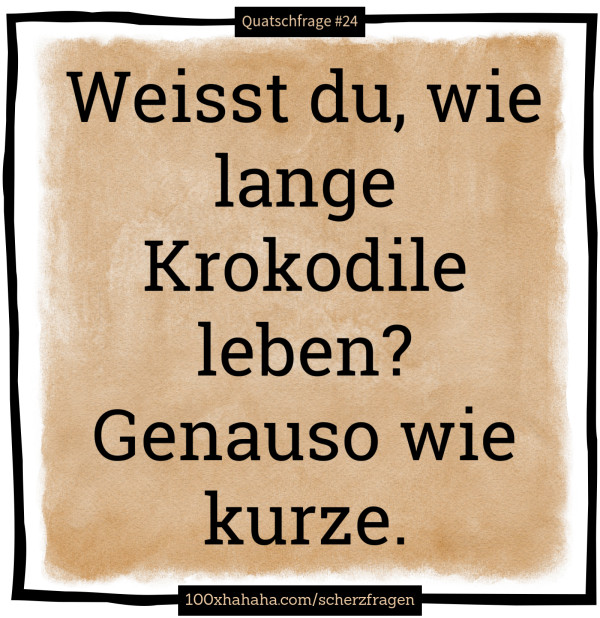 Weisst du, wie lange Krokodile leben? Genauso wie kurze