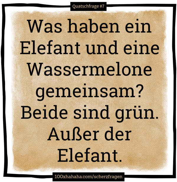 Was haben ein Elefant und eine Wassermelone gemeinsam? Beide sind gruen. Ausser der Elefant