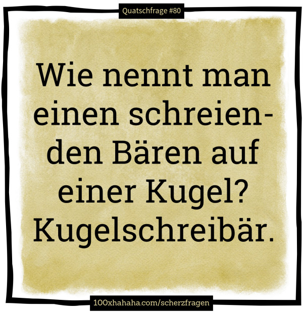Wie nennt man einen schreienden Baeren auf einer Kugel? Kugelschreibaer.