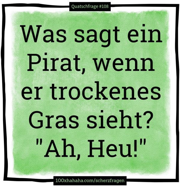 Was sagt ein Pirat, wenn er trockenes Gras sieht? "Ah, Heu!"