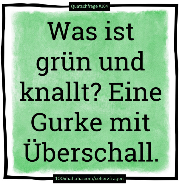 Was ist gruen und knallt? Eine Gurke mit Ueberschall.