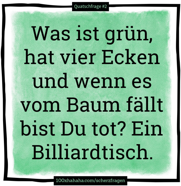 Was ist gruen, hat vier Ecken und wenn es vom Baum faellt bist Du tot? Ein Billiardtisch