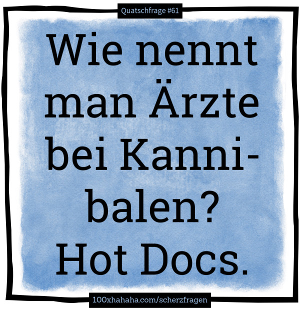 Wie nennt man Aerzte bei Kannibalen? Hot Docs.