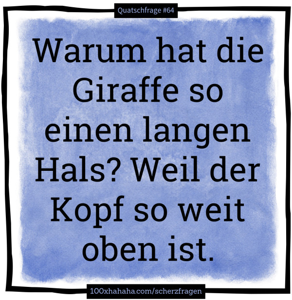 Warum hat die Giraffe so einen langen Hals? Weil der Kopf so weit oben ist
