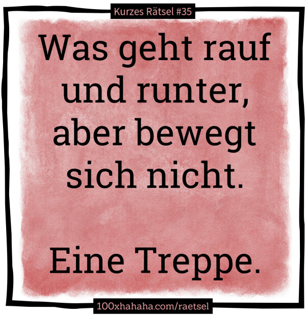 Was geht rauf und runter, aber bewegt sich nicht. / / Eine Treppe.