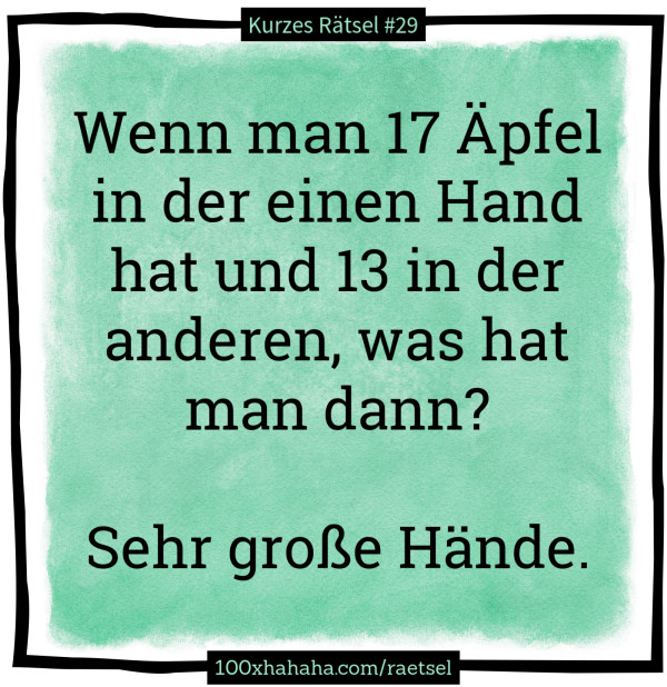 Wenn man 17 Aepfel in der einen Hand hat und 13 in der anderen, was hat man dann? / / Sehr grosse Haende.