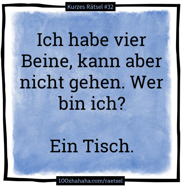 Ich habe vier Beine, kann aber nicht gehen. Wer bin ich? / / Ein Tisch.