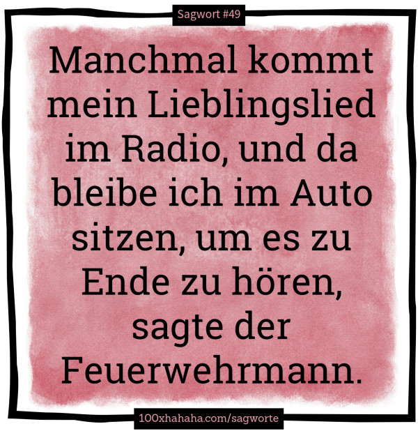 Manchmal kommt mein Lieblingslied im Radio, und da bleibe ich im Auto sitzen, um es zu Ende zu hoeren, sagte der Feuerwehrmann.