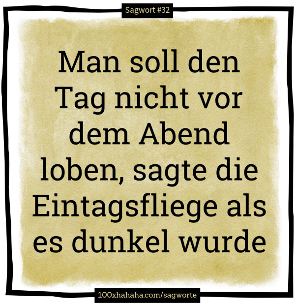Man soll den Tag nicht vor dem Abend loben, sagte die Eintagsfliege als es dunkel wurde
