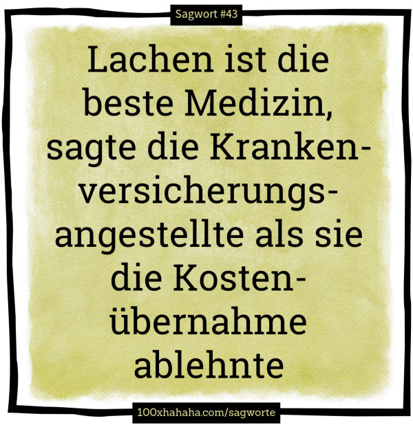 Lachen ist die beste Medizin, sagte die Krankenversicherungsangestellte als sie die Kostenuebernahme ablehnte