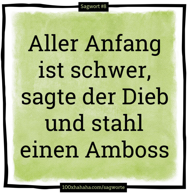 Aller Anfang ist schwer, sagte der Dieb und stahl einen Amboss