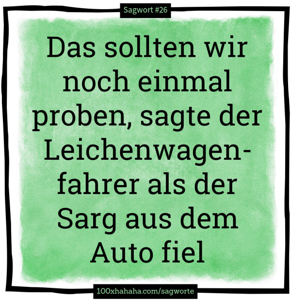 Das sollten wir noch einmal proben, sagte der Leichenwagenfahrer als der Sarg aus dem Auto fiel
