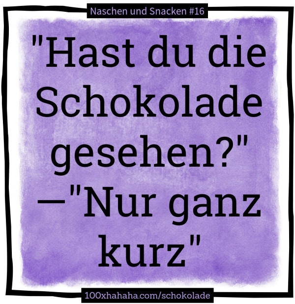 "Hast du die Schokolade gesehen?" —"Nur ganz kurz"