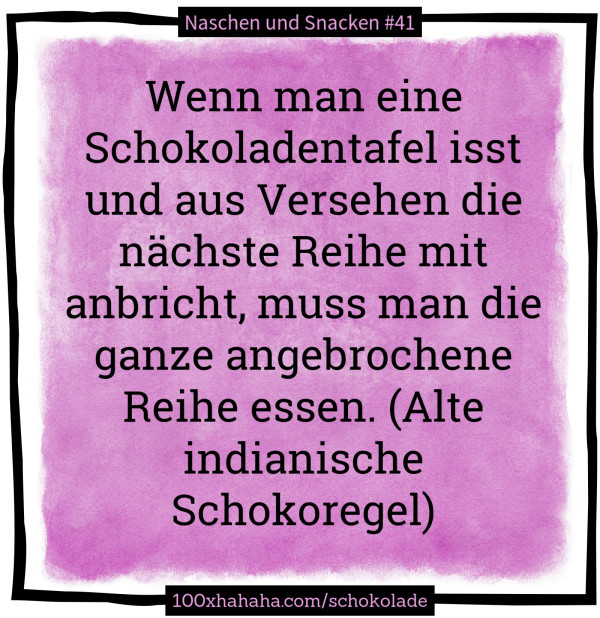 Wenn man eine Schokoladentafel isst und aus Versehen die naechste Reihe mit anbricht, muss man die ganze angebrochene Reihe essen. (Alte indianische Schokoregel)
