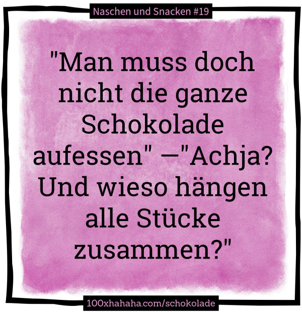 "Man muss doch nicht die ganze Schokolade aufessen" —"Achja? Und wieso haengen alle Stuecke zusammen?"
