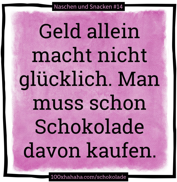 Geld allein macht nicht gluecklich. Man muss schon Schokolade davon kaufen.