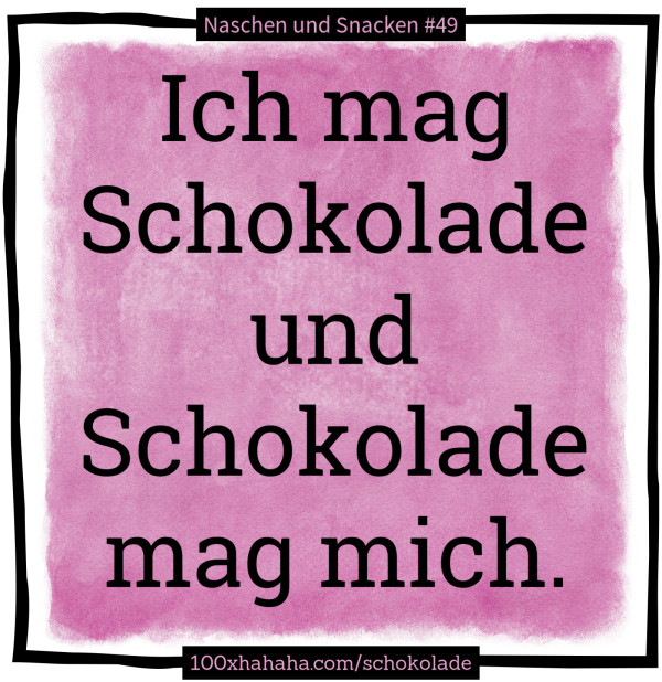 Ich mag Schokolade und Schokolade mag mich.
