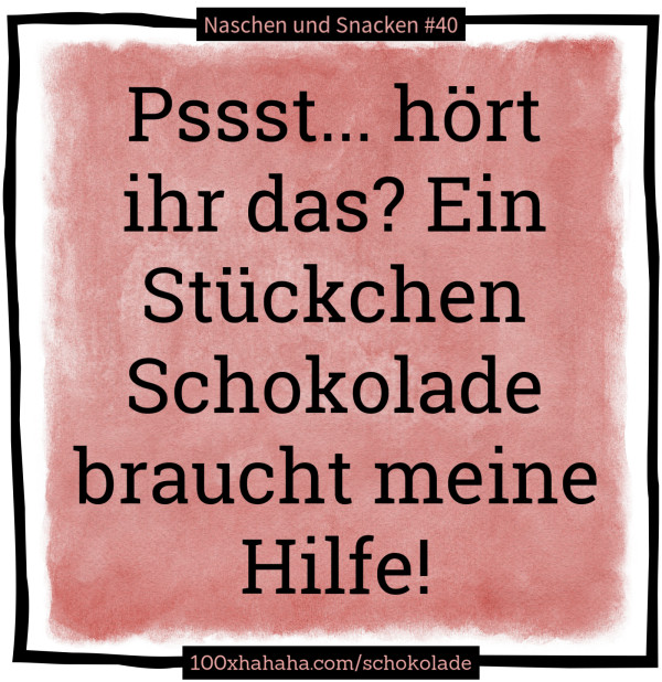 Pssst... hoert ihr das? Ein Stueckchen Schokolade braucht meine Hilfe!