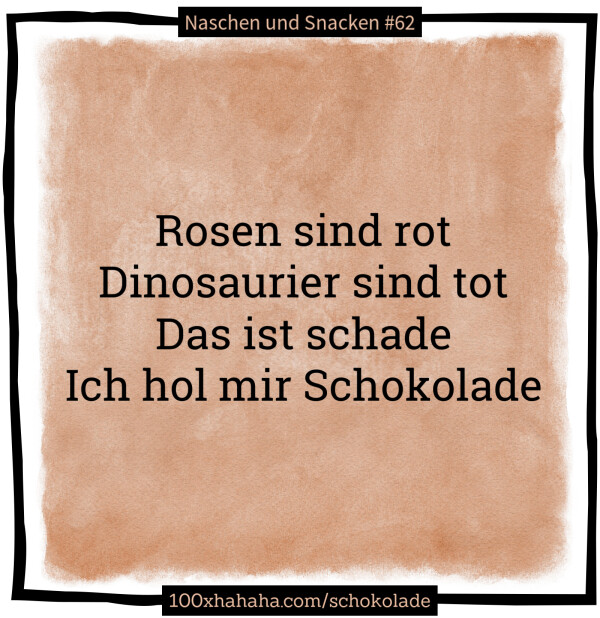 Rosen sind rot / Dinosaurier sind tot / Das ist schade / Ich hol mir Schokolade
