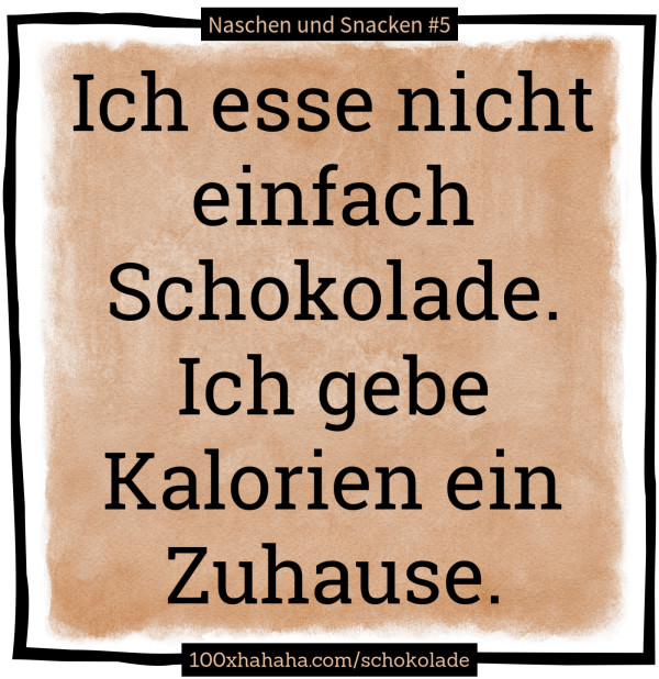 Ich esse nicht einfach Schokolade. Ich gebe Kalorien ein Zuhause.