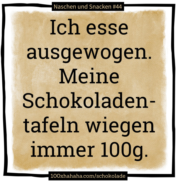 Ich esse ausgewogen. Meine Schokoladentafeln wiegen immer 100g.